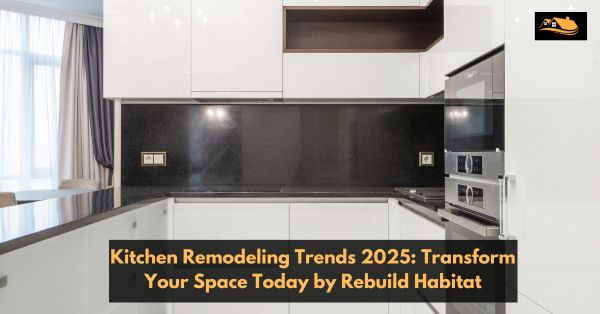 Blog - Rebuild Habitat Kitchen Remodeling Trends 2025_ Transform Your Space Today